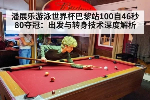 潘展乐游泳世界杯巴黎站100自46秒80夺冠：出发与转身技术深度解析