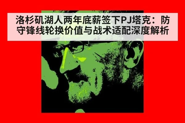 洛杉矶湖人两年底薪签下PJ塔克:防守锋线轮换价值与战术适配深度解析