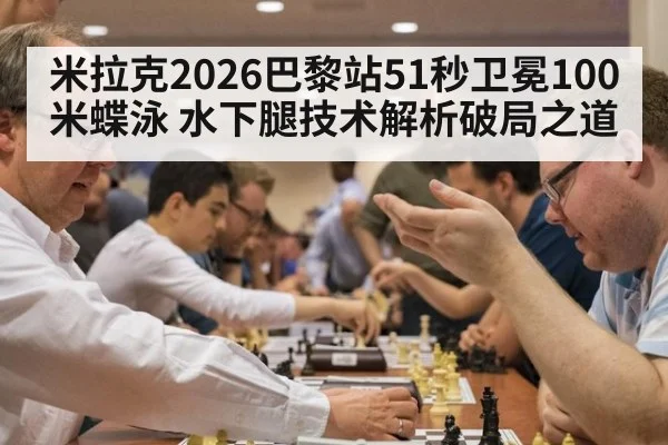 米拉克2026巴黎站51秒卫冕100米蝶泳 水下腿技术解析破局之道