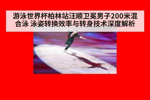 游泳世界杯柏林站汪顺卫冕男子200米混合泳 泳姿转换效率与转身技术深度解析