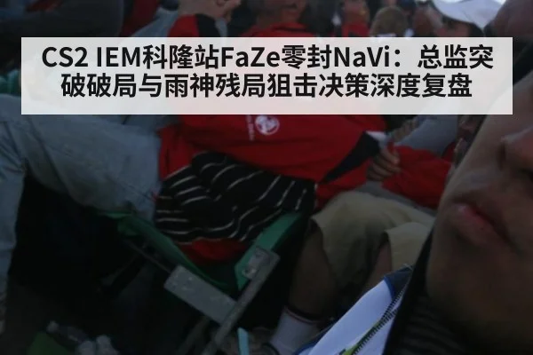 CS2 IEM科隆站FaZe零封NaVi:总监突破破局与雨神残局狙击决策深度复盘