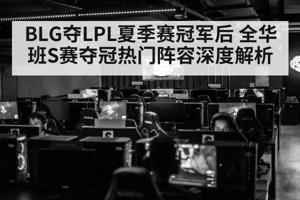 BLG夺LPL夏季赛冠军后 全华班S赛夺冠热门阵容深度解析