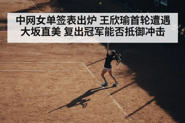 中网女单签表出炉 王欣瑜首轮遭遇大坂直美 复出冠军能否抵御冲击