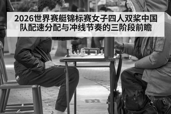 2026世界赛艇锦标赛女子四人双桨中国队配速分配与冲线节奏的三阶段前瞻
