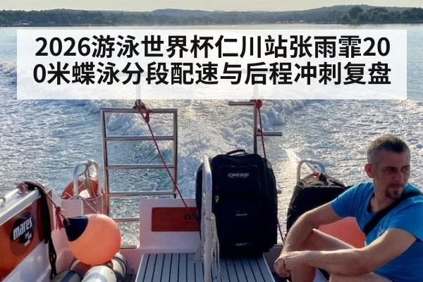 2026游泳世界杯仁川站张雨霏200米蝶泳分段配速与后程冲刺复盘