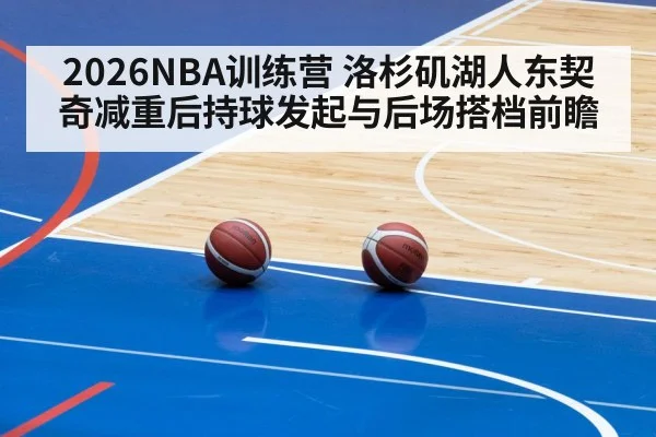 2026NBA训练营 洛杉矶湖人东契奇减重后持球发起与后场搭档前瞻