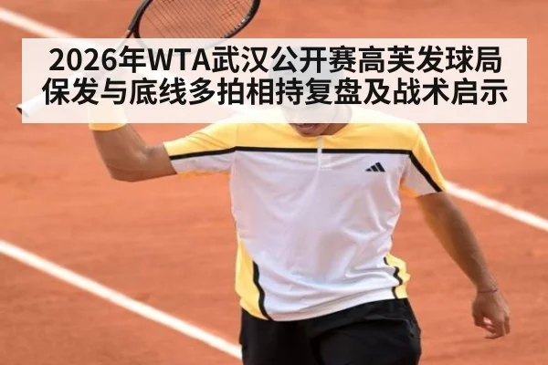2026年WTA武汉公开赛高芙发球局保发与底线多拍相持复盘及战术启示