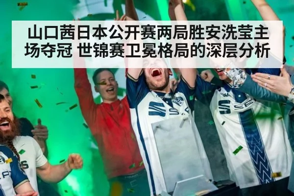 山口茜日本公开赛两局胜安洗莹主场夺冠 世锦赛卫冕格局的深层分析