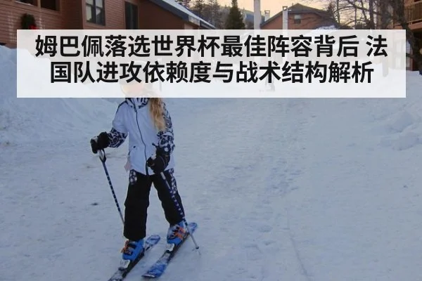 姆巴佩落选世界杯最佳阵容背后 法国队进攻依赖度与战术结构解析