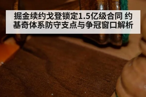 掘金续约戈登锁定1.5亿级合同 约基奇体系防守支点与争冠窗口解析