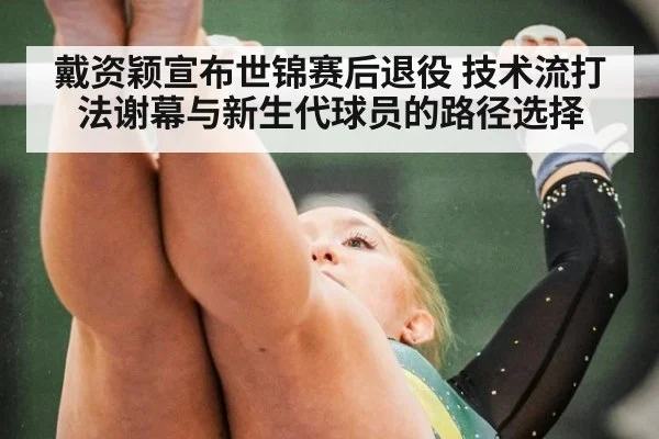 戴资颖宣布世锦赛后退役 技术流打法谢幕与新生代球员的路径选择