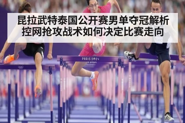 昆拉武特泰国公开赛男单夺冠解析 控网抢攻战术如何决定比赛走向
